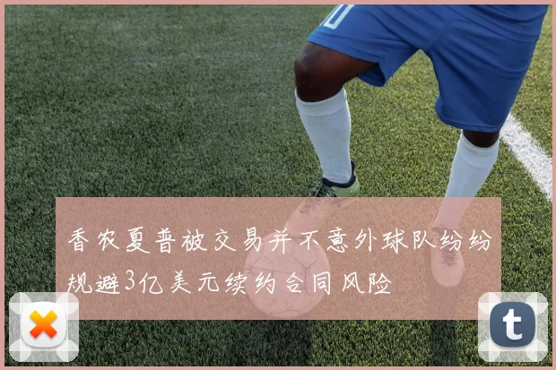 香农夏普被交易并不意外球队纷纷规避3亿美元续约合同风险