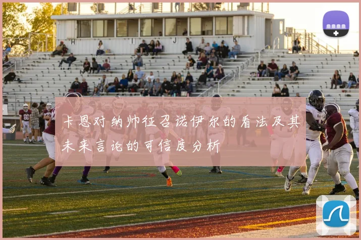 卡恩对纳帅征召诺伊尔的看法及其未来言论的可信度分析