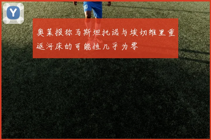 奥莱报称马斯坦托诺与埃切维里重返河床的可能性几乎为零