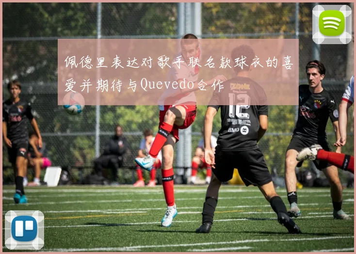佩德里表达对歌手联名款球衣的喜爱并期待与Quevedo合作