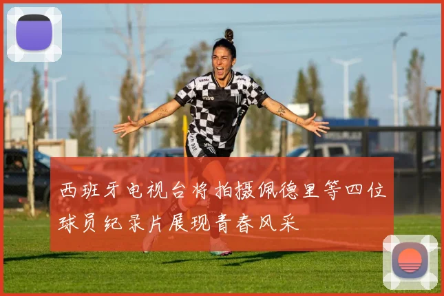 西班牙电视台将拍摄佩德里等四位球员纪录片展现青春风采