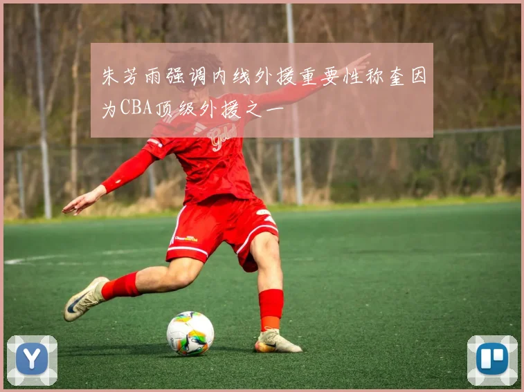 朱芳雨强调内线外援重要性称奎因为CBA顶级外援之一